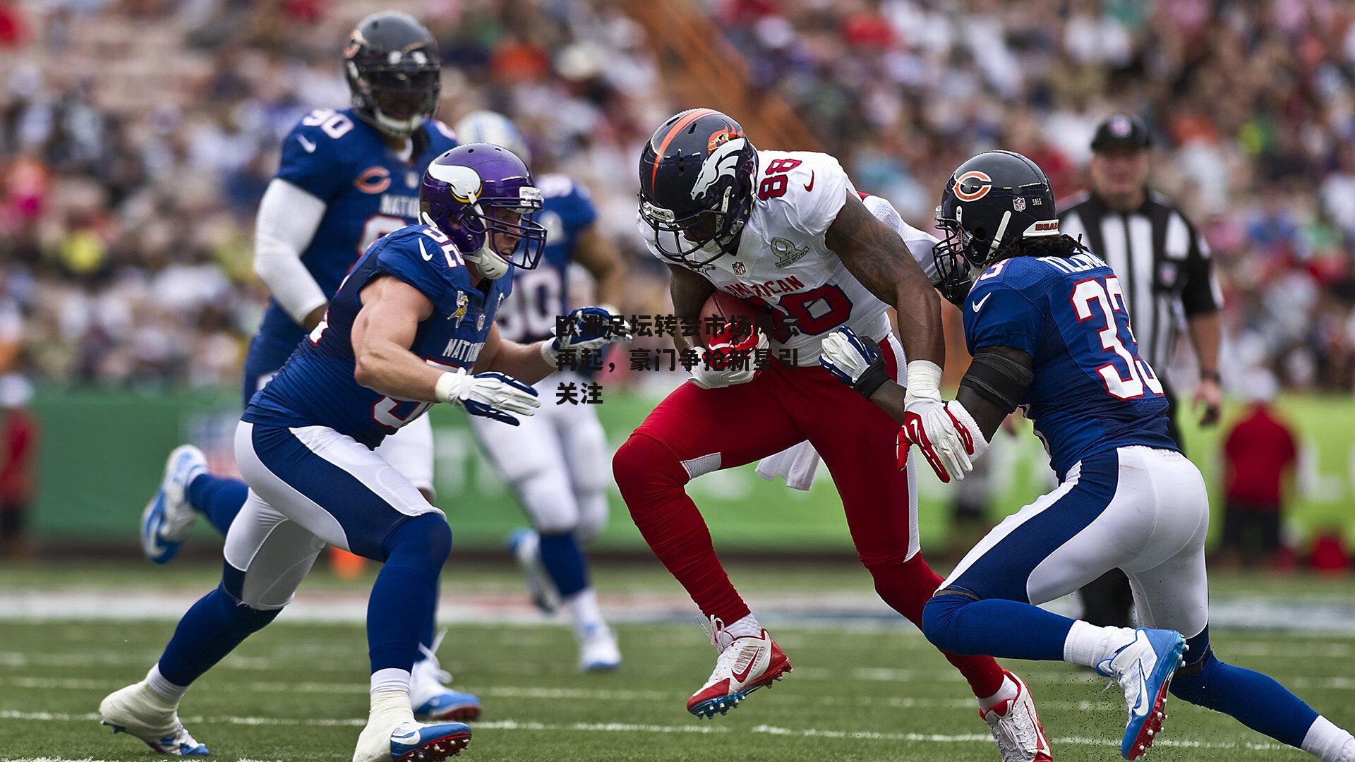 欧洲足坛转会市场风云再起，豪门争抢新星引关注