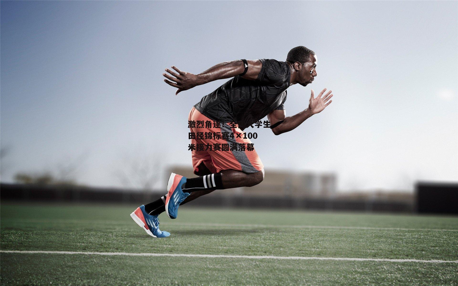 激烈角逐!全国大学生田径锦标赛4×100米接力赛圆满落幕