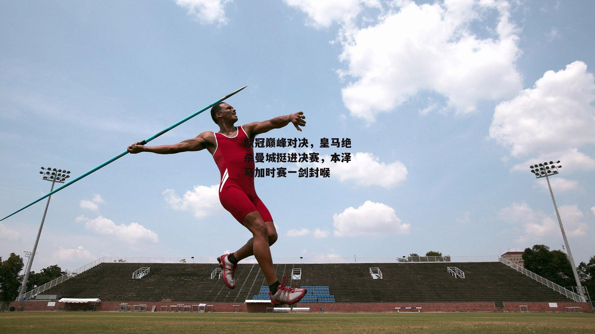 欧冠巅峰对决，皇马绝杀曼城挺进决赛，本泽