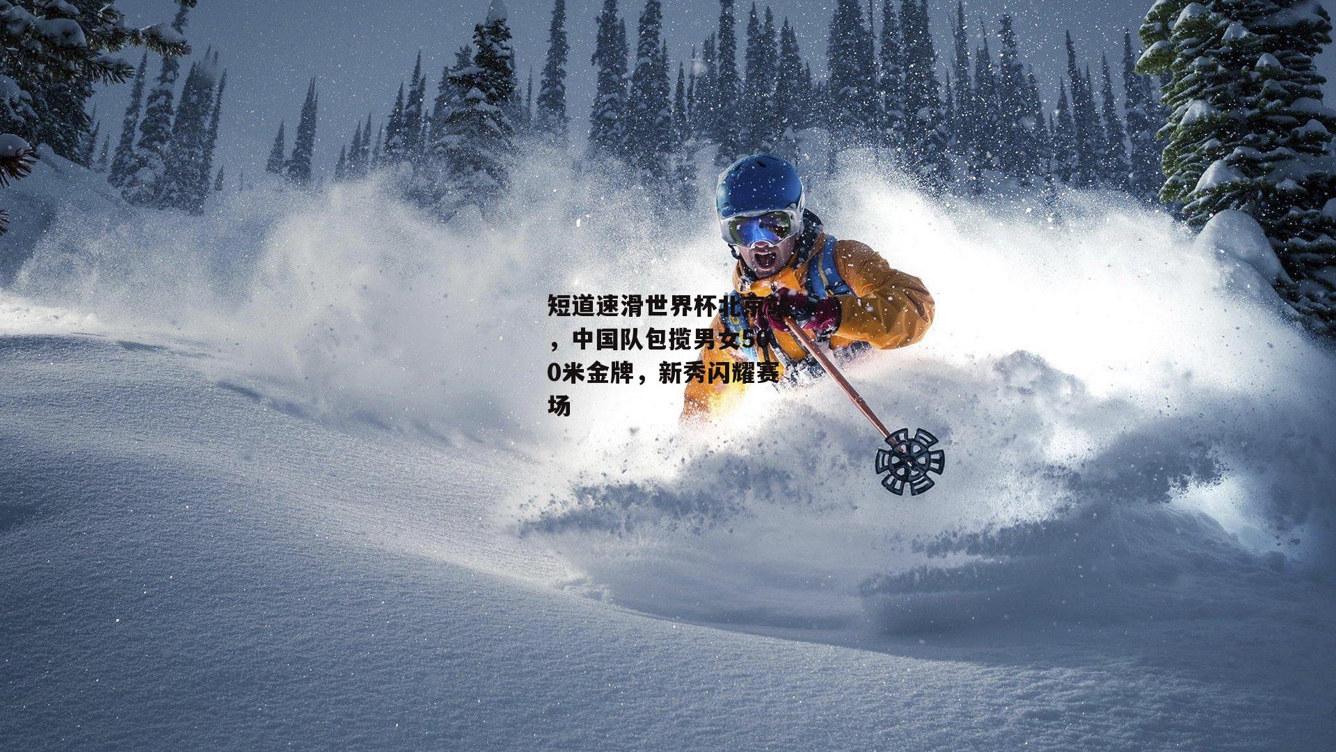 短道速滑世界杯北京站,中国队包揽男女500米金牌,新秀闪耀赛场